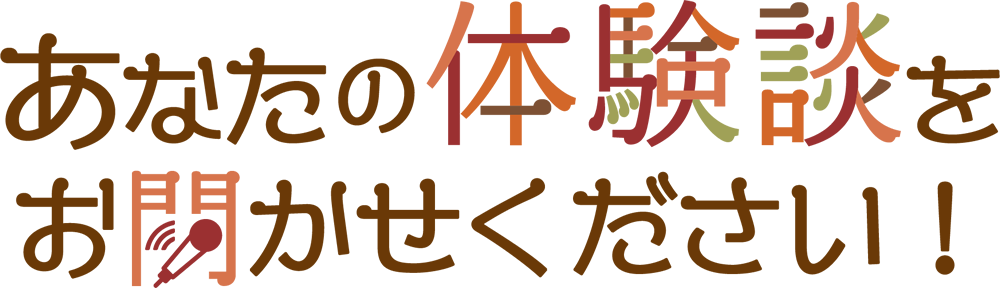 あなたの体験談をお聞かせください