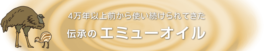 4万年以上前から使い続けられてきた伝承のエミューオイル