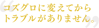 コズグロに変えてからトラブルがありません。