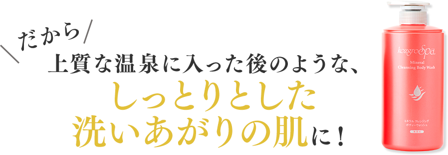 だから上質な温泉に入った後のような、しっとりした洗い上あがりの肌に！