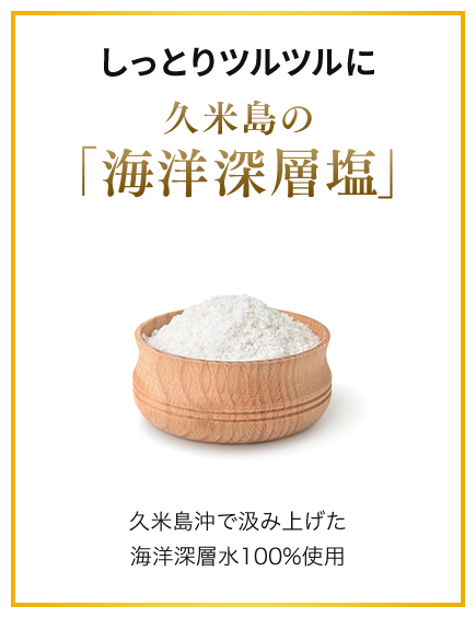 しっとりツルツルに久米島の「海洋深層塩」