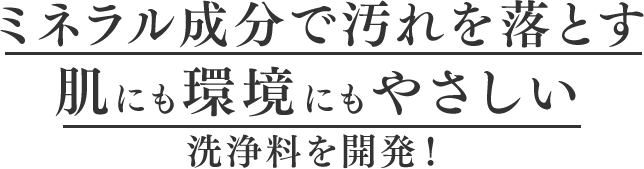 ミネラル成分で汚れを落とす肌にも環境にも優しい洗顔料を開発！