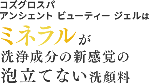 コズグロスパアンシェントビューティージェルはミネラルが洗浄成分の新感覚の泡立てない洗顔料