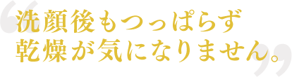 洗顔後もつっぱらず乾燥が気になりません。