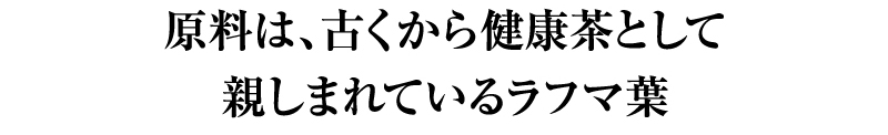 原料は、古くから健康茶として親しまれているラフマ葉