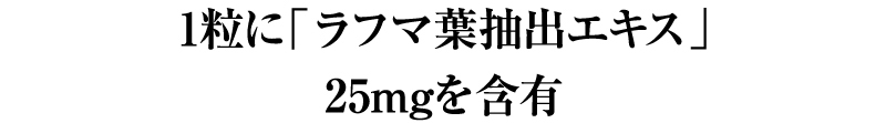1粒に「ラフマ葉抽出エキス」25mgを含有