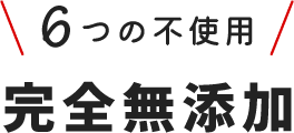 ６つの不使用／完全無添加