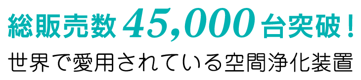 総販売台数45,000台突破！世界で愛用されている空間浄化装置