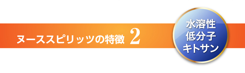 ヌーススピリッツの特徴2　水溶性低分子キトサン