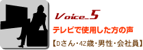 Voice_4テレビで使用した方の声 Dさん・42歳・男性・会社員 Voice_4テレビで使用した方の声 Dさん・42歳・男性・会社員