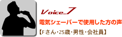 Voice_7電気シェーバーで使用した方の声 Fさん・25歳・男性・会社員 Voice_7電気シェーバーで使用した方の声 Fさん・25歳・男性・会社員