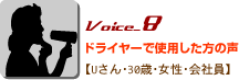 Voice_8ドライヤーで使用した方の声 Uさん・30歳・女性 ・会社員 Voice_8ドライヤーで使用した方の声 Uさん・30歳・女性 ・会社員